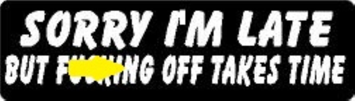 SORRY I\'M LATE BUT F#$&ING OFF TAKES TIME HELMET STICKER / HARD HAT STICKER 