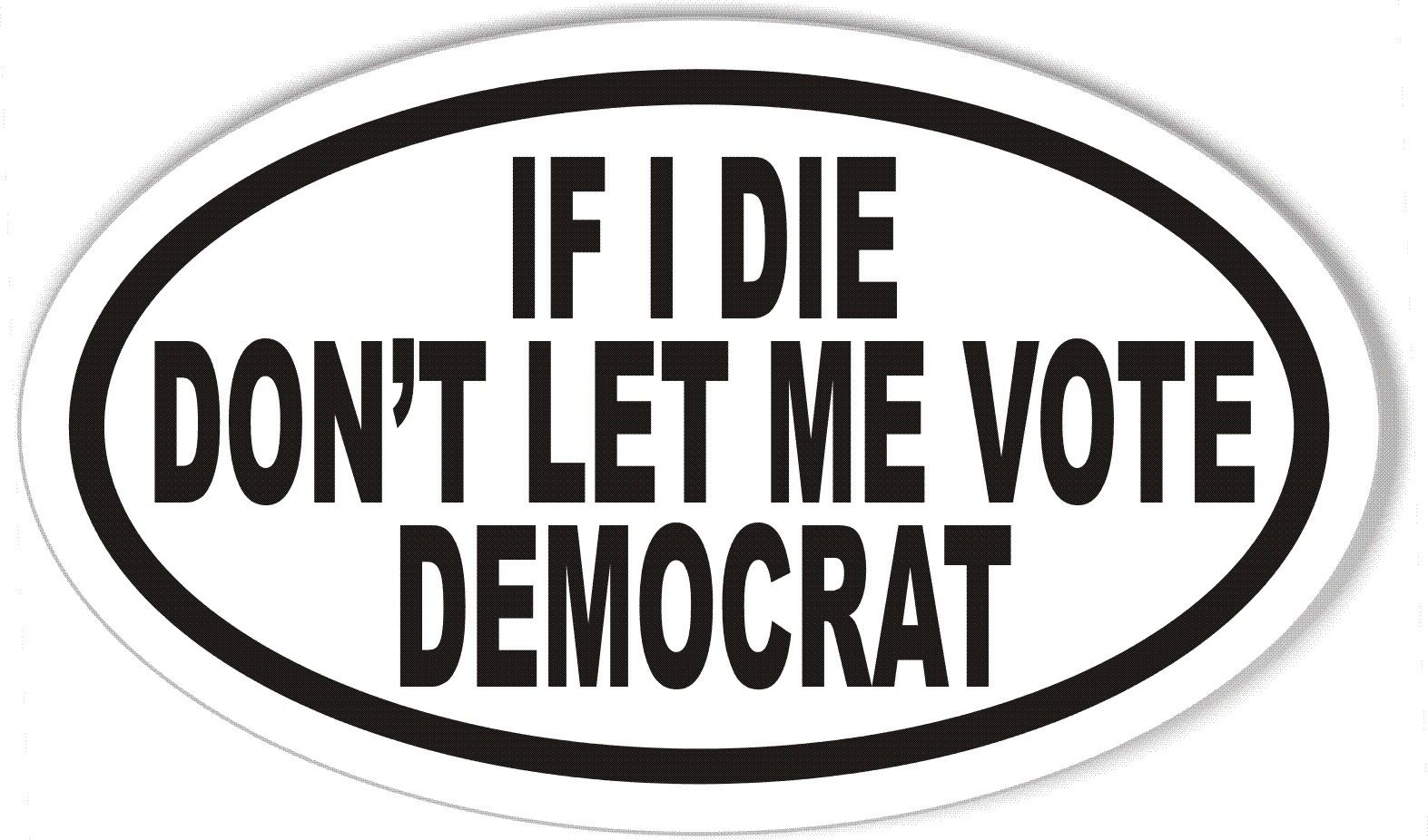 IF I DIE DON'T LET ME VOTE DEMOCRAT Oval Bumper Sticker