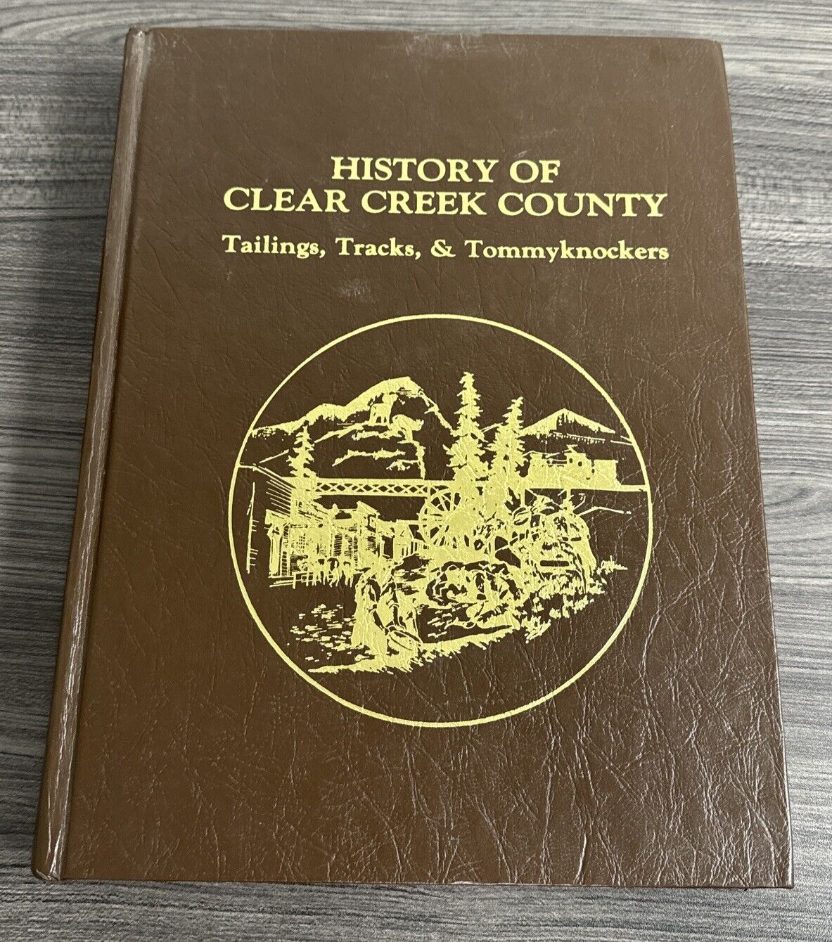 History Of Clear Creek County - Tailings, Tracks, & Tommyknockers FIRST EDITION