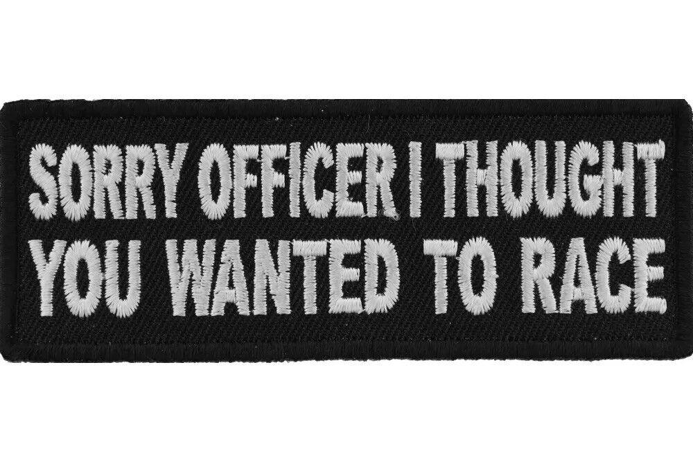 SORRY OFFICER I THOUGHT YOU WANTED TO RACE EMBROIDERED PATCH