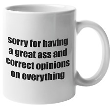 SORRY FOR HAVING A GREAT ASS AND CORRECT OPINIONS ON EVERYTHING COFFEE MUG. picture