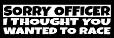Sorry Officer, I thought you Wanted to Race, Vinyl Decal Bumper Sticker M171 picture