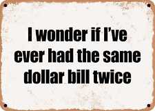 METAL SIGN - I wonder if I've ever had the same dollar bill twice picture