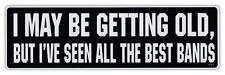 Bumper Sticker Decal - I May Be Getting Old, But I've Seen All The Best Bands picture