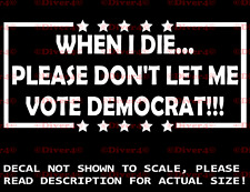 When I Die Please Don't Let Me Vote Democrat Vinyl Decal Sticker USA Made MAGA picture