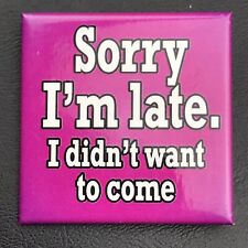 Sorry I’m Late I didn’t Want To Come Pin Button Pinback picture
