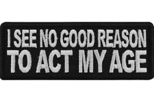 I SEE NO GOOD REASON TO ACT MY AGE EMBROIDERED PATCH **FREE SHIPPING** picture
